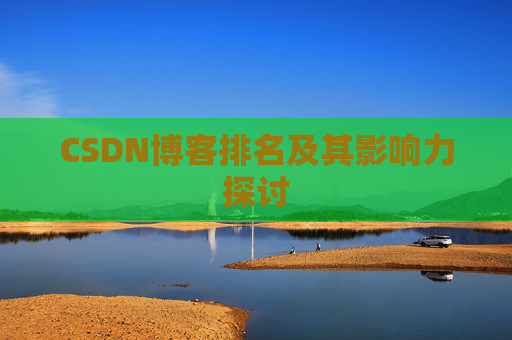 CSDN博客排名及其影响力探讨 CSDN博客排名及其影响力探讨